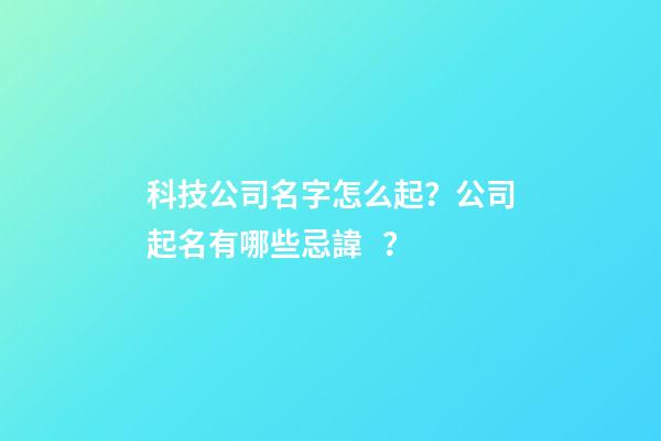 科技公司名字怎么起？公司起名有哪些忌諱？